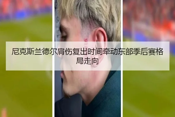尼克斯兰德尔肩伤复出时间牵动东部季后赛格局走向