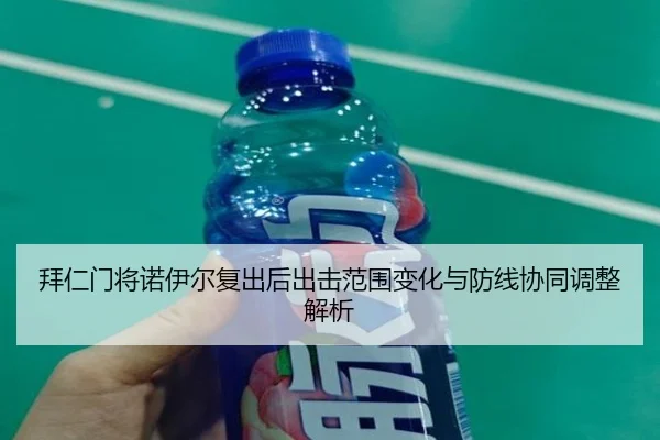 拜仁门将诺伊尔复出后出击范围变化与防线协同调整解析