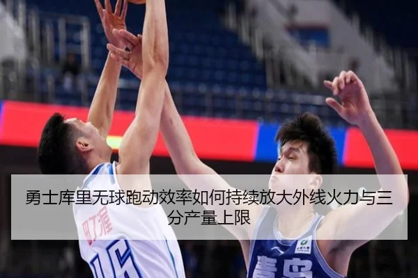 勇士库里无球跑动效率如何持续放大外线火力与三分产量上限