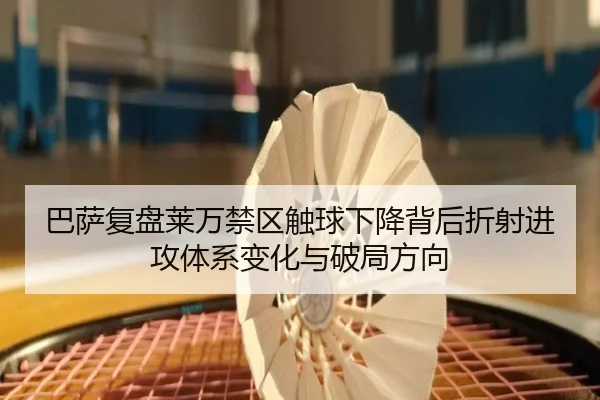 巴萨复盘莱万禁区触球下降背后折射进攻体系变化与破局方向